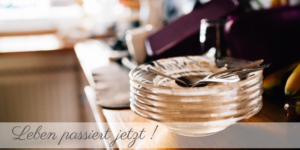 Das Leben passiert jetzt !